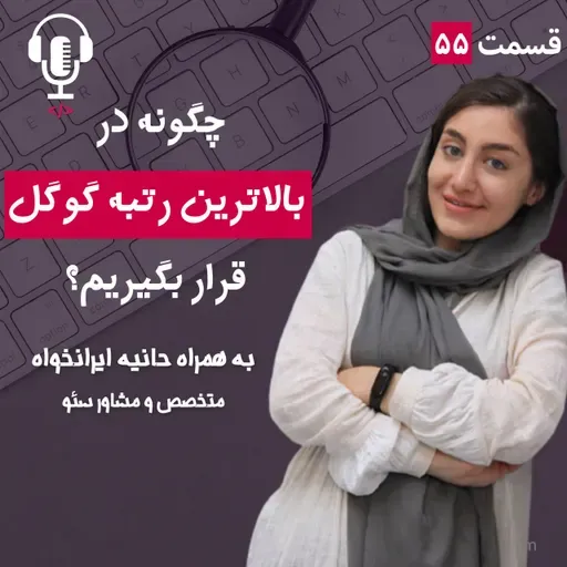 ۵۵ – چگونه در بالاترین رتبه گوگل قرار بگیریم؟ به همراه حانیه ایرانخواه