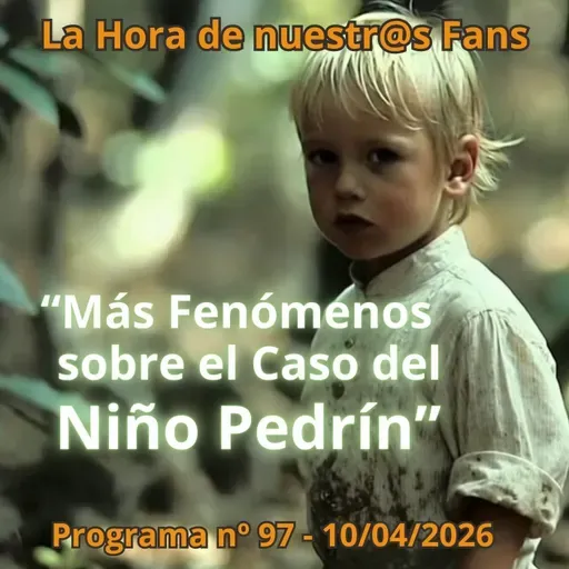 "Más Fenómenos sobre el Caso del Niño Pedrín" La Hora de Nuestr@s Fans -Progr. nº 97 - 10/04/2026 - Episodio exclusivo para mecenas