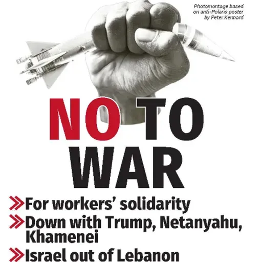 765 — No to war: For workers' solidarity; down with Trump, Netanyahu, Khaenei; Israel out of Lebanon | Much more