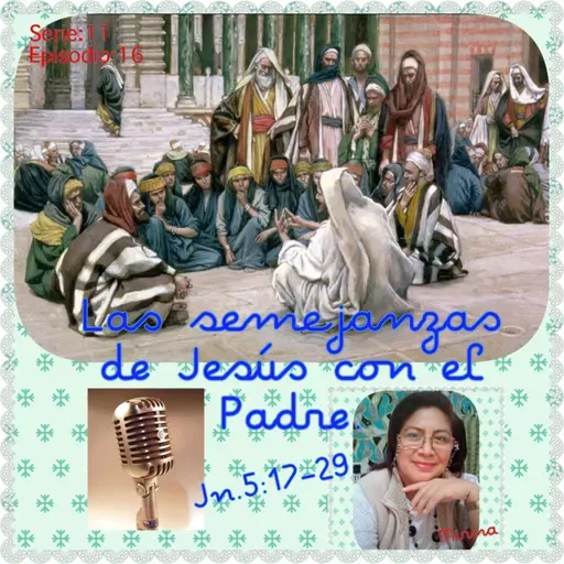 Las semejanzas de Jesús con el Padre.Jn.5:17-29