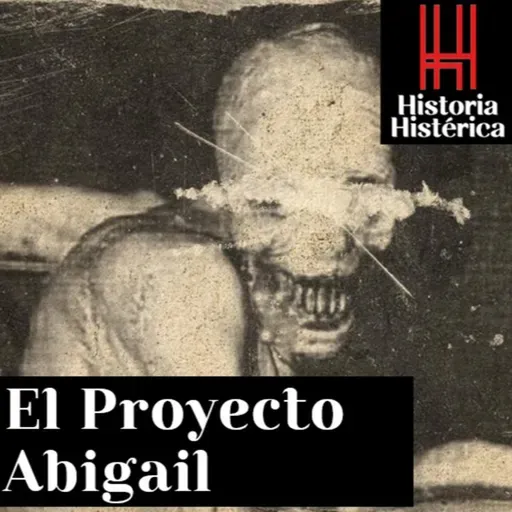 Historia Histérica Ep 85; El Proyecto Abigail