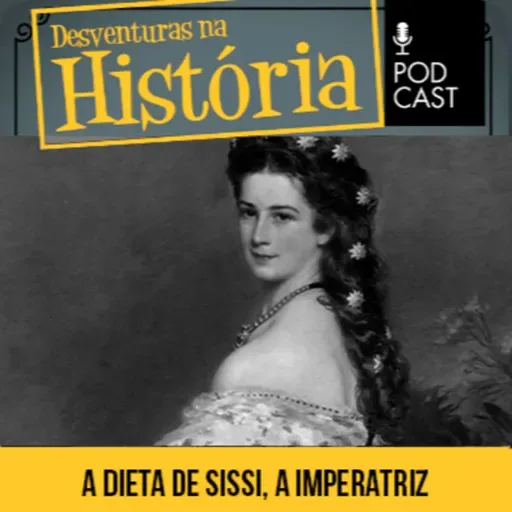 #111 Desventuras na História: Sissi: A imperatriz que passava por uma dieta rigorosa