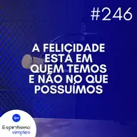 #246 - A felicidade está em quem temos e não no que possuímos