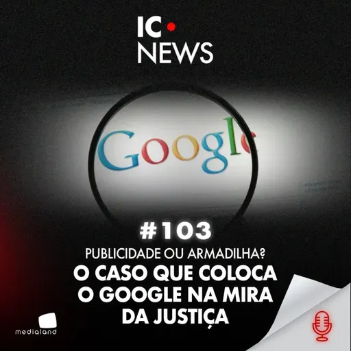 52 MILHÕES DE IMPRESSÕES E UM GOLPE: A DECISÃO QUE AFETOU O GOOGLE - IC NEWS #103