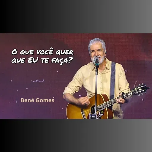 O que você quer que Eu te faça? - Pr. Bené Gomes