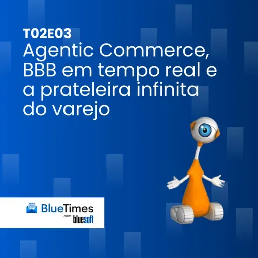 Bluetimes Talks #T02EP03 - Agentic Commerce, BBB em tempo real e a prateleira infinita do varejo