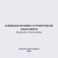 A rebeldia de Babel e a plenitude em Jesus Cristo - Eleandro Guimarães