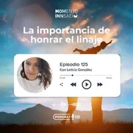 Ep.125 La importancia de honrar el linaje