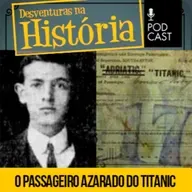 #116 Desventuras na História: O passageiro 'azarado' que foi transferido de última hora para o Titanic