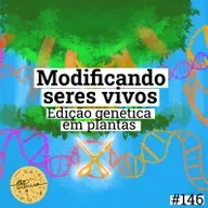 #146 Modificando Seres Vivos: Edição Genética em Plantas.