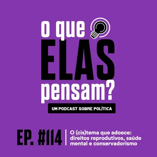 O que elas pensam #114 - O (cis)tema que adoece: direitos reprodutivos, saúde mental e conservadorismo