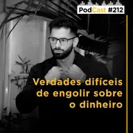 #212 - Verdades difíceis de engolir sobre o dinheiro