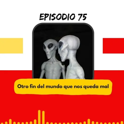 T2E75- OTRO FIN DEL MUNDO QUE NOS QUEDA MAL.