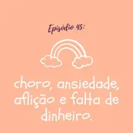 #TTM45: choro, ansiedade, aflição e falta de dinheiro.