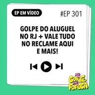 #301: Golpe do aluguel no RJ + Vale Tudo no Reclame Aqui e mais!