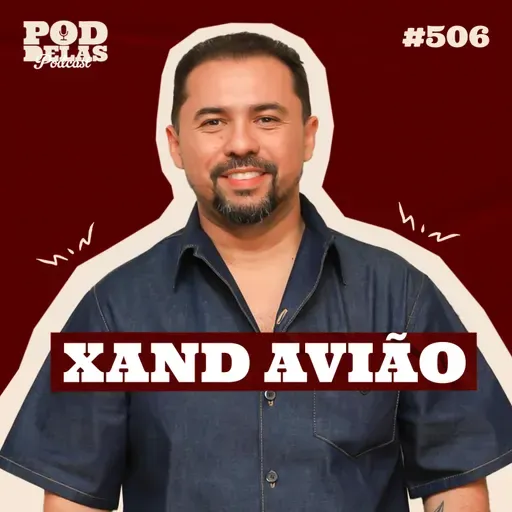 XAND AVIÃO - PODDELAS PODCAST #506