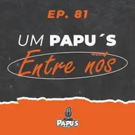 Entre Nós - Papu's Podcast #81