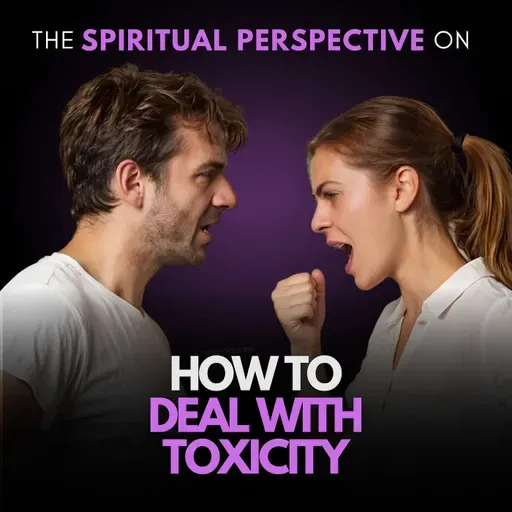How To Handle Toxic People. Get The Spiritual Perspective