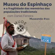 Museando #111: O Museu do Espinhaço e a fragilidade das memórias das populações tradicionais no Brasil - feat. Daniel Ferreira