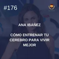 #176: Ana Ibáñez: Cómo entrenar tu cerebro para vivir mejor