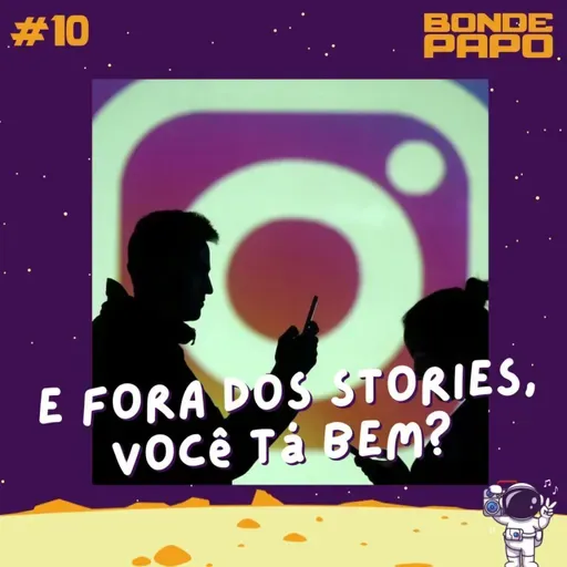 #10 BONDE PAPO - E fora dos Stories, você ta bem?