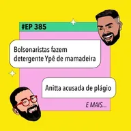 #385: Bolsonaristas fazem detergente Ypê de mamadeira + Anitta acusada de plágio e mais!