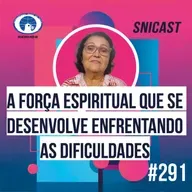 SNICAST #291 - A força espiritual que se desenvolve enfrentando dificuldades
