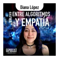 GGPodCast Ep-199 | Entre algoritmos y empatía | Diana López
