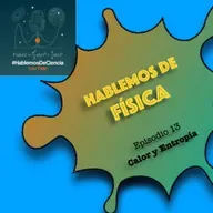 Hablemos de Física - Episodio 13 - Calor y entropía