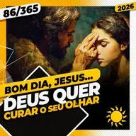 DEUS QUER CURAR O SEU OLHAR - Bom dia, Jesus! 86/365 (2026)