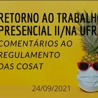 PARTE II - RETORNO AO TRABALHO PRESENCIAL II, NA SEMANA QUE VEM E O REGULAMENTO DAS COSAT/UFRGS