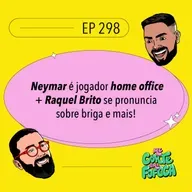 #298: Neymar é jogador home office + Raquel Brito se pronuncia sobre briga e mais