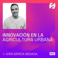#53 - Innovación en la Agricultura Urbana (Iván García Besada)