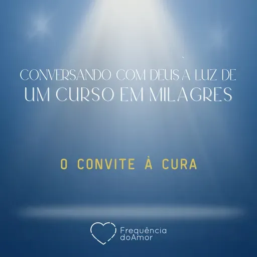 O CONVITE À CURA - Conversando com Deus à Luz de Um Curso em Milagres | UCEM | Na Frequência do Amor