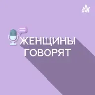 Подкаст "Женщины говорят". Эпизод 9