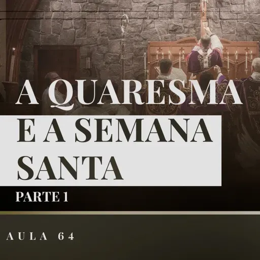 Aula 64: Catequese Tradicional | A Quaresma e a Semana Santa (Liturgia Parte XXII)