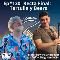 Ep#130 - "Recta Final: Tertulia y Beers" feat @elgranedwinc y @blankiboypr