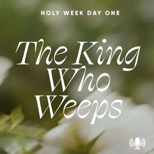 *Holy Week Day 1: The King Who Weeps