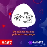 Lambda3 Podcast 467 - Da sala de aula ao primeiro emprego