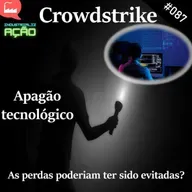 #087 - CrowdStrike: As perdas poderiam ter sido evitadas?