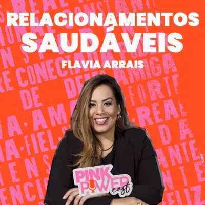 Pink Power Cast #6 | Relacionamentos saudáveis | Flavia Arrais