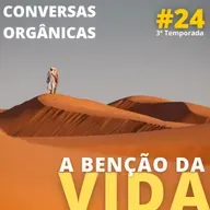 Conversas Orgânicas 3T-24 - A benção da vida