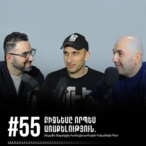 #55 Բիզնեսը որպես առաքելություն. ինչպե՞ս մրցակցել համաշխարհային հսկաների հետ 