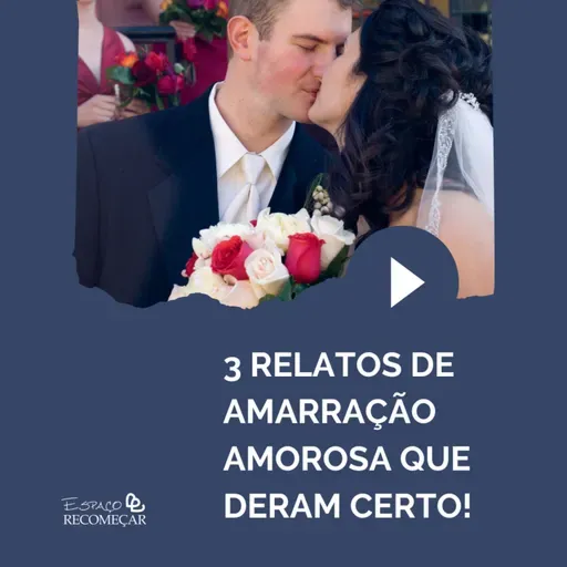 3 Relatos de Amarração Amorosa que deram certo!