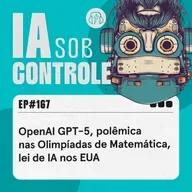 167: OpenAI GPT-5, polêmica nas Olimpíadas de Matemática, regulação de IA nos EUA