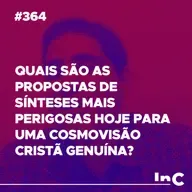 #364 - Quais são as propostas de sínteses mais perigosas hoje para uma cosmovisão cristã genuína?