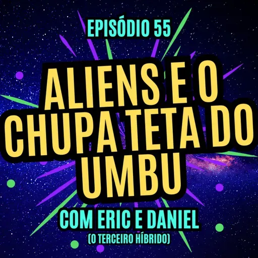#55 - ALIENS E O CHUPA TETA DO UMBU - com Eric Pedott e Daniel Rodrigues (curta O Terceiro Híbrido)