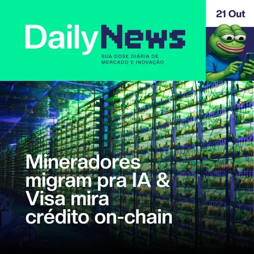 Mineradores migram pra IA & Visa mira crédito on-chain | DailyNews #116 | 21/10/2025