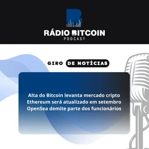 Ep 137 - Alta do Bitcoin levanta mercado cripto + Ethereum será atualizado em setembro + OpenSea demite parte dos funcionários.