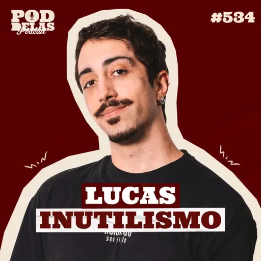 LUCAS INUTILISMO - PODDELAS PODCAST #534